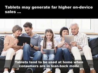 Tablets may generate far higher on-device
sales …

Tablets tend to be used at home when
consumers are in lean-back mode
©2013 eMarketer Inc.

 