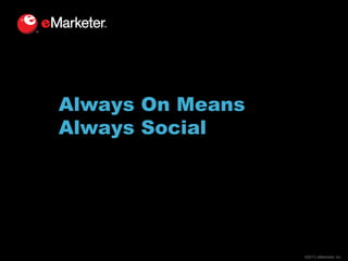 Always On Means
Always Social

©2013 eMarketer Inc.

 