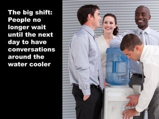 The big shift:
People no
longer wait
until the next
day to have
conversations
around the
water cooler

©2013 eMarketer Inc.

 