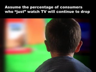 Assume the percentage of consumers
who “just” watch TV will continue to drop

©2013 eMarketer Inc.

 