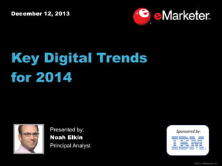 December 12, 2013

Key Digital Trends
for 2014

Presented by:
Noah Elkin
Principal Analyst

Sponsored by:

©2013 eMarketer Inc.

 