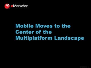 Mobile Moves to the
Center of the
Multiplatform Landscape

©2013 eMarketer Inc.

 