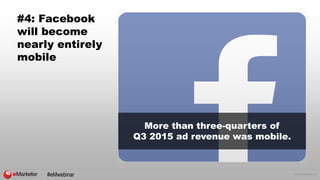 © 2015 eMarketer Inc.
#4: Facebook
will become
nearly entirely
mobile
More than three-quarters of
Q3 2015 ad revenue was mobile.
#eMwebinar
 