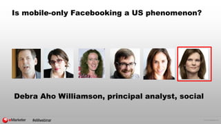 © 2015 eMarketer Inc.
Is mobile-only Facebooking a US phenomenon?
Debra Aho Williamson, principal analyst, social
#eMwebinar
 