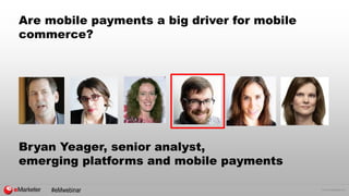 © 2015 eMarketer Inc.
Are mobile payments a big driver for mobile
commerce?
Bryan Yeager, senior analyst,
emerging platforms and mobile payments
#eMwebinar
 