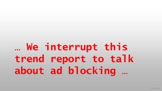 © 2015 eMarketer Inc.
… We interrupt this
trend report to talk
about ad blocking …
 