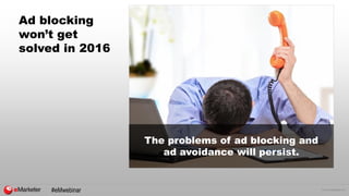 © 2015 eMarketer Inc.
Ad blocking
won’t get
solved in 2016
The problems of ad blocking and
ad avoidance will persist.
#eMwebinar
 