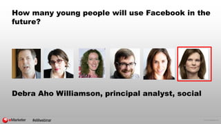 © 2015 eMarketer Inc.
How many young people will use Facebook in the
future?
Debra Aho Williamson, principal analyst, social
#eMwebinar
 