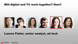 © 2015 eMarketer Inc.
Will digital and TV work together? How?
Lauren Fisher, senior analyst, ad tech
#eMwebinar
 