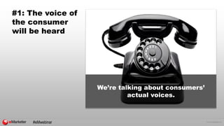 © 2015 eMarketer Inc.
#1: The voice of
the consumer
will be heard
We’re talking about consumers’
actual voices.
#eMwebinar
 