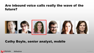 © 2015 eMarketer Inc.
Are inbound voice calls really the wave of the
future?
Cathy Boyle, senior analyst, mobile
#eMwebinar
 