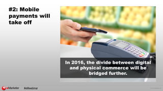 © 2015 eMarketer Inc.
#2: Mobile
payments will
take off
In 2016, the divide between digital
and physical commerce will be
bridged further.
#eMwebinar
 