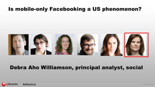 © 2015 eMarketer Inc.
Is mobile-only Facebooking a US phenomenon?
Debra Aho Williamson, principal analyst, social
#eMwebin...
