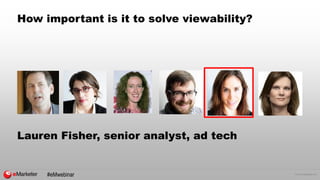 © 2015 eMarketer Inc.
How important is it to solve viewability?
Lauren Fisher, senior analyst, ad tech
#eMwebinar
 