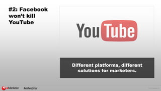 © 2015 eMarketer Inc.
#2: Facebook
won’t kill
YouTube
Different platforms, different
solutions for marketers.
#eMwebinar
 