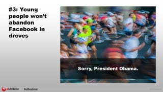 © 2015 eMarketer Inc.
#3: Young
people won’t
abandon
Facebook in
droves
Sorry, President Obama.
#eMwebinar
 