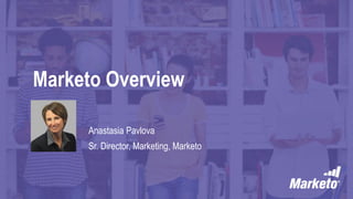 Marketo Overview
Anastasia Pavlova
Sr. Director, Marketing, Marketo
 