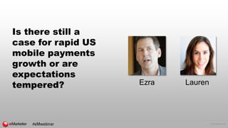 © 2016 eMarketer Inc.
Is there still a
case for rapid US
mobile payments
growth or are
expectations
tempered? Ezra Lauren
#eMwebinar
 