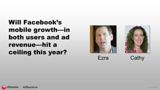 © 2016 eMarketer Inc.
Will Facebook’s
mobile growth—in
both users and ad
revenue—hit a
ceiling this year?
CathyEzra
#eMwebinar
 