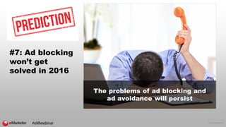 © 2016 eMarketer Inc.
#7: Ad blocking
won’t get
solved in 2016
The problems of ad blocking and
ad avoidance will persist
#eMwebinar
 
