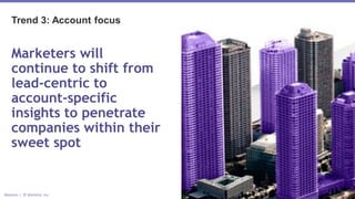 Marketo | © Marketo, Inc.
Trend 3: Account focus
Marketers will
continue to shift from
lead-centric to
account-specific
insights to penetrate
companies within their
sweet spot
 