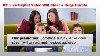 © 2016 eMarketer Inc.
#3: Live Digital Video Will Clear a Huge Hurdle
Our prediction: Sometime in 2017, a live video
stream will win a primetime-sized audience
 