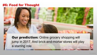 © 2016 eMarketer Inc.
#6: Food for Thought
Our prediction: Online grocery shopping will
jump in 2017. And brick-and-mortar stores will play
a starring role
 