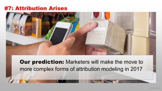 © 2016 eMarketer Inc.
#7: Attribution Arises
Our prediction: Marketers will make the move to
more complex forms of attribution modeling in 2017
 