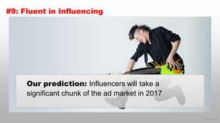 © 2016 eMarketer Inc.
#9: Fluent in Influencing
Our prediction: Influencers will take a
significant chunk of the ad market in 2017
 