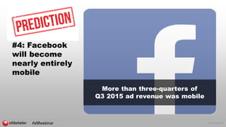© 2016 eMarketer Inc.
#4: Facebook
will become
nearly entirely
mobile
More than three-quarters of
Q3 2015 ad revenue was m...
