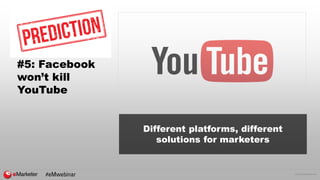 © 2016 eMarketer Inc.
#5: Facebook
won’t kill
YouTube
Different platforms, different
solutions for marketers
#eMwebinar
 