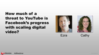 © 2016 eMarketer Inc.
How much of a
threat to YouTube is
Facebook’s progress
with scaling digital
video?
CathyEzra
#eMwebi...