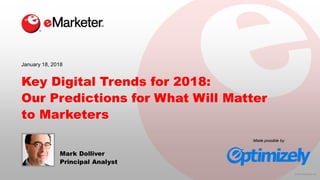 © 2018 eMarketer Inc.
Key Digital Trends for 2018:
Our Predictions for What Will Matter
to Marketers
January 18, 2018
Made possible by
Mark Dolliver
Principal Analyst
 