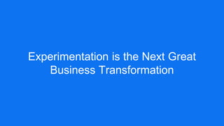 Experimentation is the Next Great
Business Transformation
 