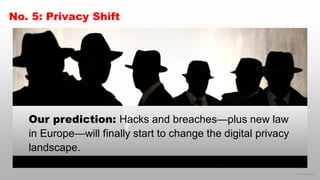 © 2018 eMarketer Inc.
No. 5: Privacy Shift
Our prediction: Hacks and breaches—plus new law
in Europe—will finally start to...