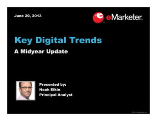 ©2013 eMarketer Inc.
June 20, 2013
Presented by:
Noah Elkin
Principal Analyst
Key Digital Trends
A Midyear Update
 