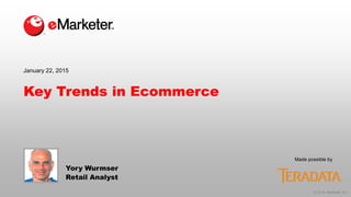 © 2015 eMarketer Inc.
Made possible by
Key Trends in Ecommerce
Yory Wurmser
Retail Analyst
January 22, 2015
 