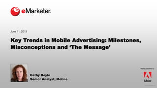 © 2015 eMarketer Inc.
Key Trends in Mobile Advertising: Milestones,
Misconceptions and ‘The Message’
Cathy Boyle
Senior Analyst, Mobile
June 11, 2015
Made possible by
 