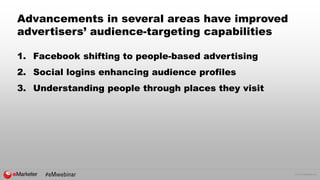 © 2015 eMarketer Inc.
1. Facebook shifting to people-based advertising
2. Social logins enhancing audience profiles
3. Und...