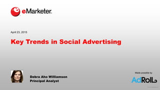 © 2015 eMarketer Inc.
Made possible by
Key Trends in Social Advertising
April 23, 2015
Debra Aho Williamson
Principal Analyst
 