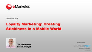 © 2016 eMarketer Inc.
Loyalty Marketing: Creating
Stickiness in a Mobile World
Yory Wurmser
Retail Analyst
January 28, 2016
Made possible by
 