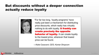 © 2016 eMarketer Inc.
But discounts without a deeper connection
actually reduce loyalty
“For far too long, ‘loyalty progra...