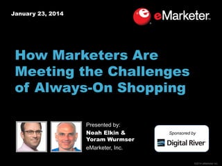 January 23, 2014

How Marketers Are
Meeting the Challenges
of Always-On Shopping
Presented by:
Noah Elkin &
Yoram Wurmser
eMarketer, Inc.

Sponsored by

©2014 eMarketer Inc.

 