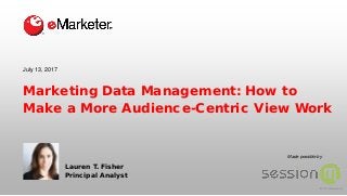 © 2017 eMarketer Inc.
Made possible by
Marketing Data Management: How to
Make a More Audience-Centric View Work
Lauren T. Fisher
Principal Analyst
July 13, 2017
 