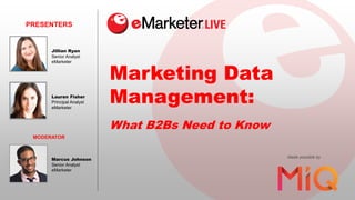 Marketing Data
Management:
What B2Bs Need to Know
PRESENTERS
Made possible by
Lauren Fisher
Principal Analyst
eMarketer
MODERATOR
Marcus Johnson
Senior Analyst
eMarketer
Jillian Ryan
Senior Analyst
eMarketer
 
