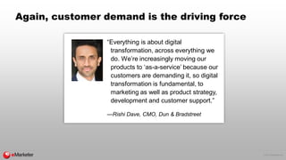 © 2017 eMarketer Inc.
Again, customer demand is the driving force
“Everything is about digital
transformation, across ever...