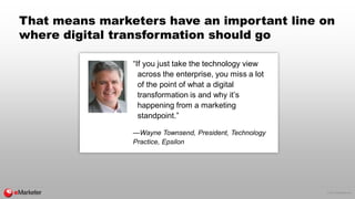 © 2017 eMarketer Inc.
That means marketers have an important line on
where digital transformation should go
“If you just t...