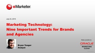 © 2015 eMarketer Inc.
Made possible by
Marketing Technology:
Nine Important Trends for Brands
and Agencies
July 23, 2015
Bryan Yeager
Analyst
 