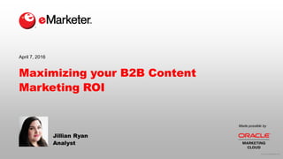 © 2016 eMarketer Inc.
Made possible by
Maximizing your B2B Content
Marketing ROI
Jillian Ryan
Analyst
April 7, 2016
 