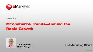 © 2016 eMarketer Inc.
Made possible by
Mcommerce Trends—Behind the
Rapid Growth
Yory Wurmser
Retail Analyst
June 16, 2016
 